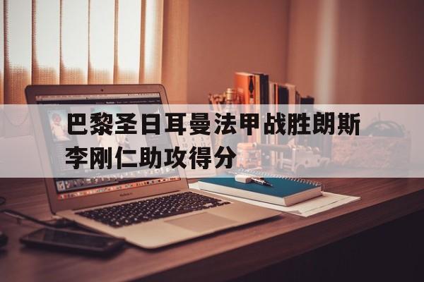 巴黎圣日耳曼法甲战胜朗斯李刚仁助攻得分的简单介绍